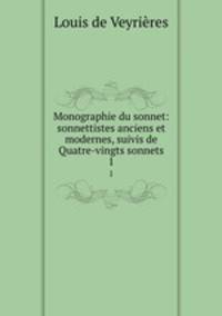 Monographie du sonnet: sonnettistes anciens et modernes, suivis de Quatre-vingts sonnets. 1
