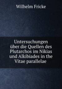 Untersuchungen uber die Quellen des Plutarchos im Nikias und Alkibiades in the Vitae parallelae .