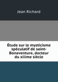 Etude sur le mysticisme speculatif de saint-Bonaventure, docteur du xiiime siecle