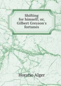 Shifting for himself; or, Gilbert Greyson