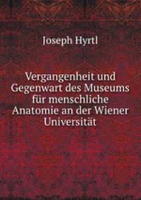Vergangenheit und Gegenwart des Museums fur menschliche Anatomie an der Wiener Universitat