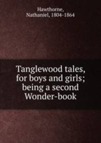 Tanglewood tales, for boys and girls; being a second Wonder-book