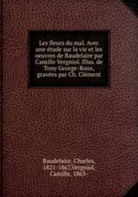 Les fleurs du mal. Avec une etude sur la vie et les oeuvres de Baudelaire par Camille Vergniol. Illus. de Tony George-Roux, gravees par Ch. Clement