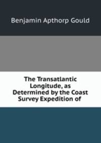 The Transatlantic Longitude, as Determined by the Coast Survey Expedition of .