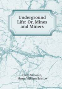 Underground Life: Or, Mines and Miners