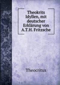 Theokrits Idyllen, mit deutscher Erklarung von A.T.H. Fritzsche