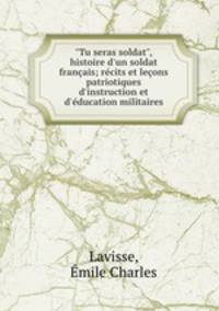 "Tu seras soldat", histoire d`un soldat franais; rcits et leons patriotiques d`instruction et d`ducation militaires
