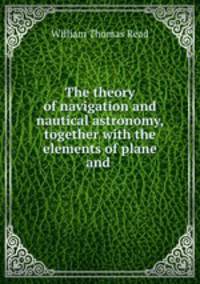 The theory of navigation and nautical astronomy, together with the elements of plane and .