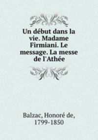 Un debut dans la vie. Madame Firmiani. Le message. La messe de l