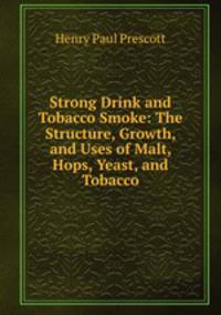 Strong Drink and Tobacco Smoke: The Structure, Growth, and Uses of Malt, Hops, Yeast, and Tobacco