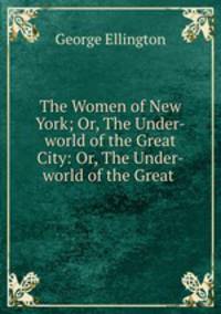 The Women of New York; Or, The Under-world of the Great City: Or, The Under-world of the Great .