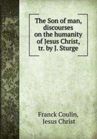 The Son of man, discourses on the humanity of Jesus Christ, tr. by J. Sturge.
