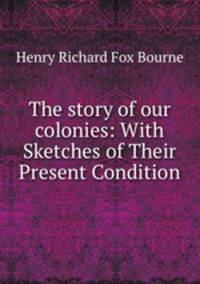 The story of our colonies: With Sketches of Their Present Condition