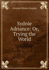 Sydnie Adriance: Or, Trying the World