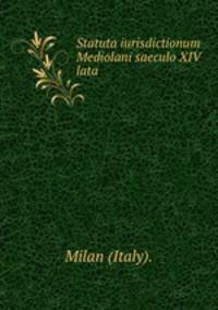 Statuta iurisdictionum Mediolani saeculo XIV lata