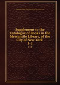 Supplement to the Catalogue of Books in the Mercantile Library, of the City of New York .. 1-2