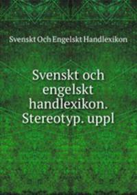Svenskt och engelskt handlexikon. Stereotyp. uppl