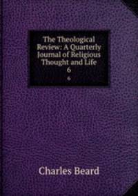 The Theological Review: A Quarterly Journal of Religious Thought and Life. 6