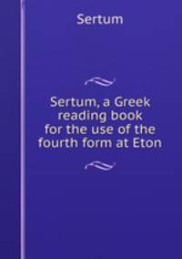Sertum, a Greek reading book for the use of the fourth form at Eton