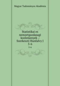Statistikai es nemzetgazdasagi kozlemenyek .: Szerkeszti Hunfalvy J.. 5-6