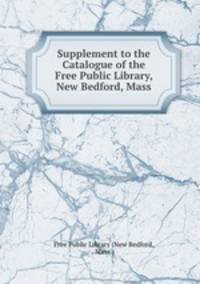 Supplement to the Catalogue of the Free Public Library, New Bedford, Mass