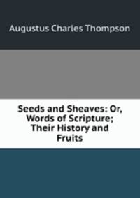 Seeds and Sheaves: Or, Words of Scripture; Their History and Fruits