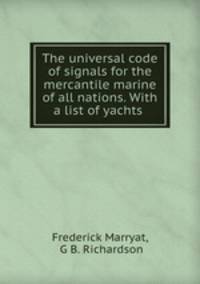 The universal code of signals for the mercantile marine of all nations. With a list of yachts .