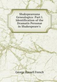 Shakspeareana Genealogica: Part I. Identification of the Dramatis Person? in Shakespeare