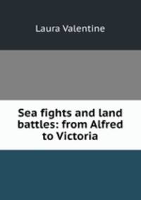 Sea fights and land battles: from Alfred to Victoria