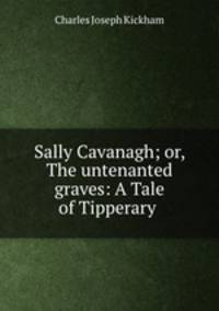 Sally Cavanagh; or, The untenanted graves: A Tale of Tipperary .