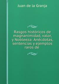 Rasgos historicos de magnanimidad, valor, y Nobleeza: Anecdotas, sentencias y ejemplos raros de .