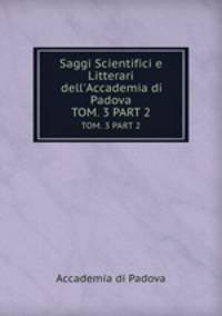 Saggi Scientifici e Litterari dell`Accademia di Padova. TOM. 3 PART 2
