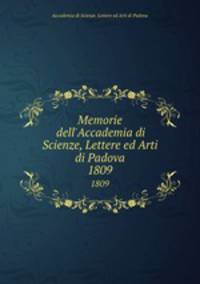 Memorie dell`Accademia di Scienze, Lettere ed Arti di Padova. 1809