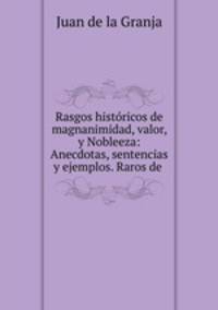 Rasgos historicos de magnanimidad, valor, y Nobleeza: Anecdotas, sentencias y ejemplos. Raros de .