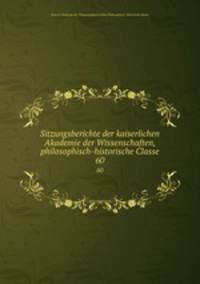 Sitzungsberichte der kaiserlichen Akademie der Wissenschaften, philosophisch-historische Classe. 60