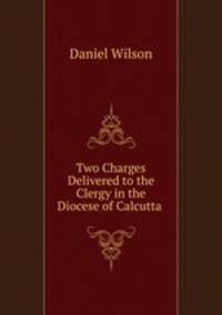 Two Charges Delivered to the Clergy in the Diocese of Calcutta .