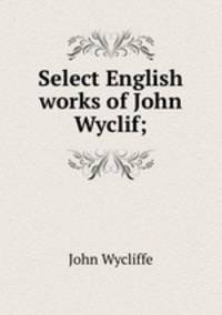 Select English works of John Wyclif;