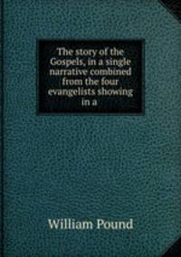The story of the Gospels, in a single narrative combined from the four evangelists showing in a .