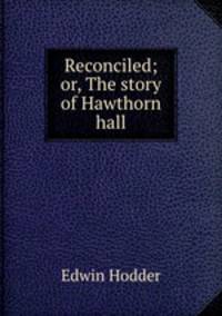 Reconciled; or, The story of Hawthorn hall