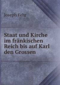 Staat und Kirche im frankischen Reich bis auf Karl den Grossen