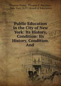 Public Education in the City of New York: Its History, Condition: Its History, Condition. And .