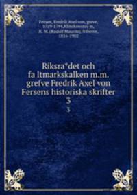 Riksradet och faltmarkskalken m.m. grefve Fredrik Axel von Fersens historiska skrifter. 3