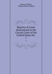 Reports of Cases Determined in the Circuit Court of the United States for .. 1