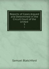 Reports of Cases Argued and Determined in the Circuit Court of the United .. 5