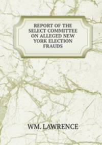 REPORT OF THE SELECT COMMITTEE ON ALLEGED NEW YORK ELECTION FRAUDS