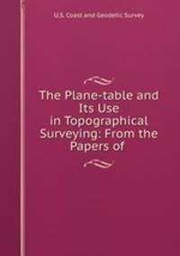 The Plane-table and Its Use in Topographical Surveying: From the Papers of .