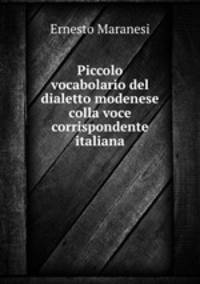 Piccolo vocabolario del dialetto modenese colla voce corrispondente italiana