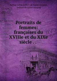 Portraits de femmes: francaises du XVIIIe et du XIXe siecle . . .