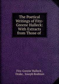 The Poetical Writings of Fitz-Greene Halleck: With Extracts from Those of .