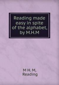 Reading made easy in spite of the alphabet, by M.H.M.